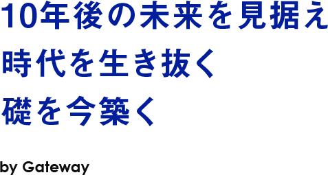 10年後の未来を見据え時代を生き抜く礎を今築く