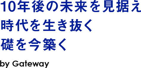 10年後の未来を見据え時代を生き抜く礎を今築く